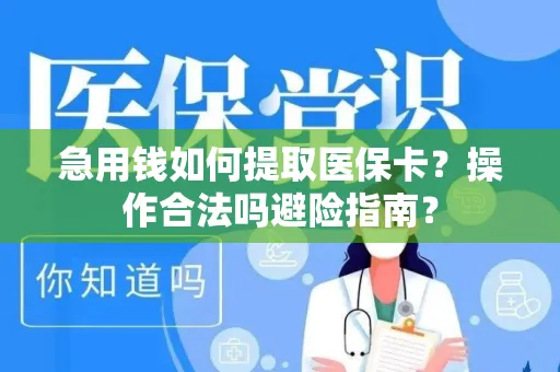 急用钱如何提取医保卡？操作合法吗避险指南？
